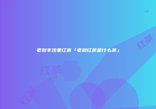 老挝丰沙里红茶「老挝红茶是什么茶」