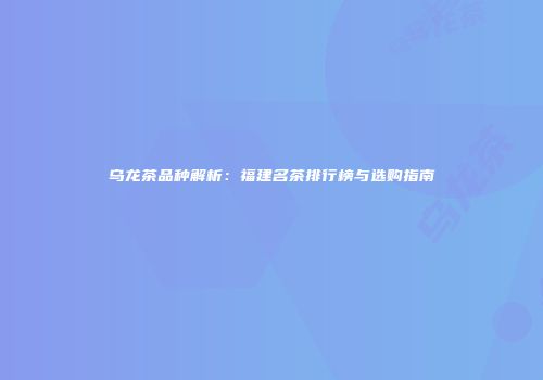 乌龙茶品种解析：福建名茶排行榜与选购指南