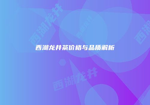 西湖龙井茶价格与品质解析