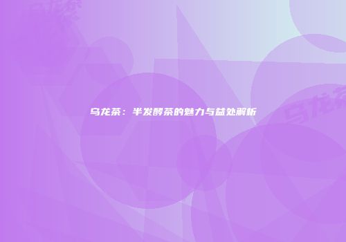 乌龙茶：半发酵茶的魅力与益处解析