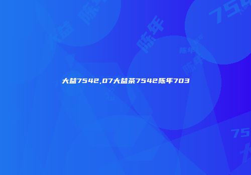 大益7542,07大益茶7542陈年703
