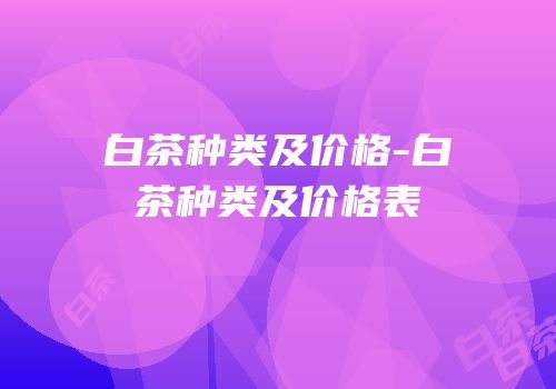 白茶种类及价格-白茶种类及价格表