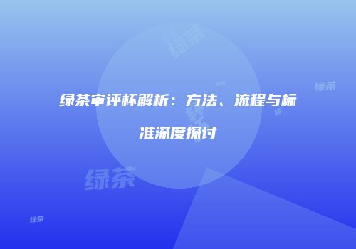 绿茶审评杯解析：方法、流程与标准深度探讨