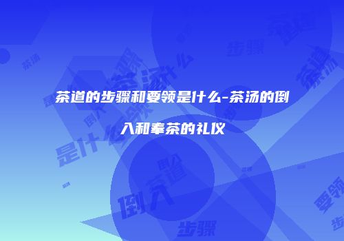 茶道的步骤和要领是什么-茶汤的倒入和奉茶的礼仪