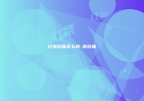 红茶滋味怎么样-茶滋味