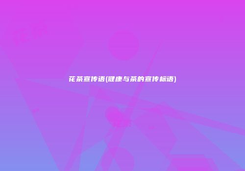 花茶宣传语(健康与茶的宣传标语)