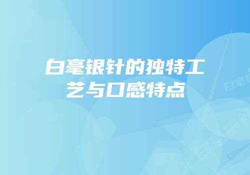 白毫银针的独特工艺与口感特点
