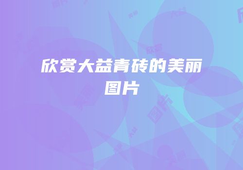 欣赏大益青砖的美丽图片