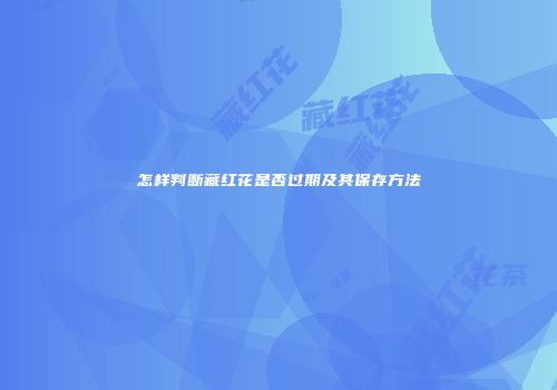 怎样判断藏红花是否过期及其保存方法
