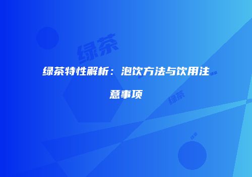绿茶特性解析：泡饮方法与饮用注意事项