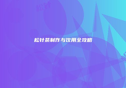 松针茶制作与饮用全攻略