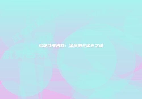 揭秘武夷岩茶：保质期与保存之道