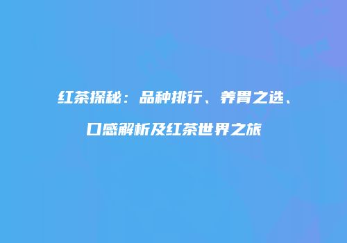 红茶探秘：品种排行、养胃之选、口感解析及红茶世界之旅