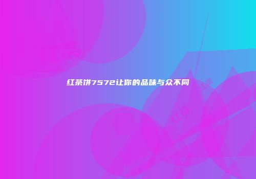 红茶饼7572让你的品味与众不同