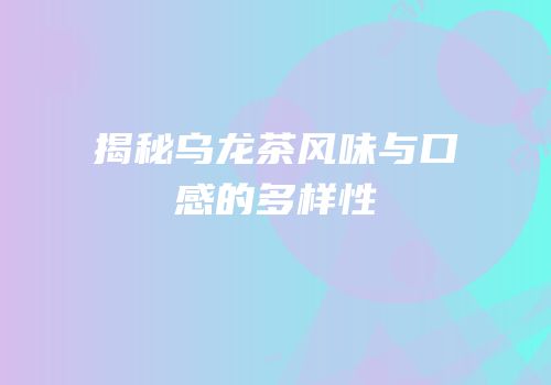 揭秘乌龙茶风味与口感的多样性