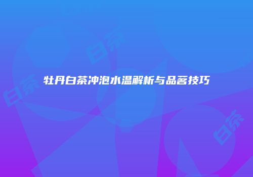 牡丹白茶冲泡水温解析与品茗技巧