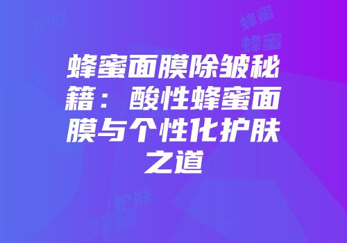 蜂蜜面膜除皱秘籍：酸性蜂蜜面膜与个性化护肤之道
