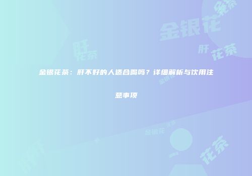 金银花茶：肝不好的人适合喝吗？详细解析与饮用注意事项