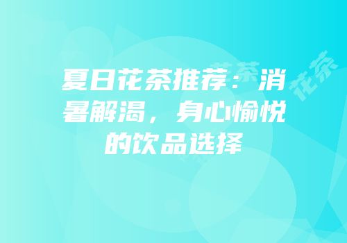 夏日花茶推荐：消暑解渴，身心愉悦的饮品选择