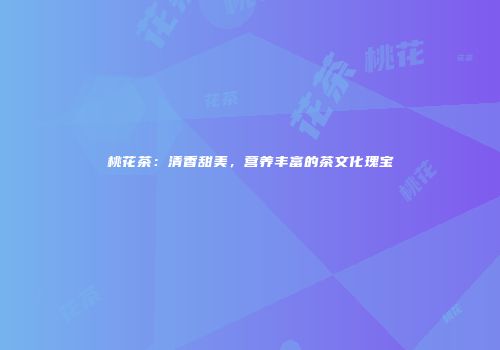 桃花茶：清香甜美，营养丰富的茶文化瑰宝
