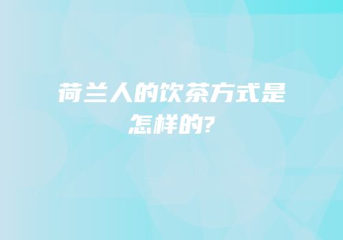 荷兰人的饮茶方式是怎样的?