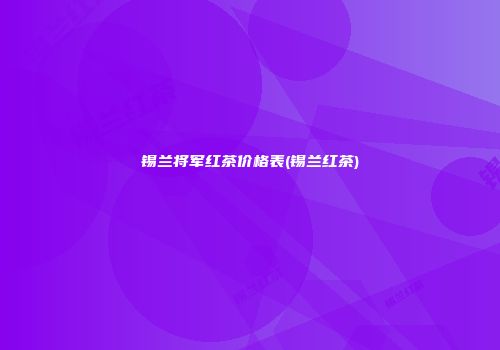 锡兰将军红茶价格表(锡兰红茶)