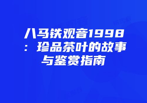 八马铁观音1998：珍品茶叶的故事与鉴赏指南