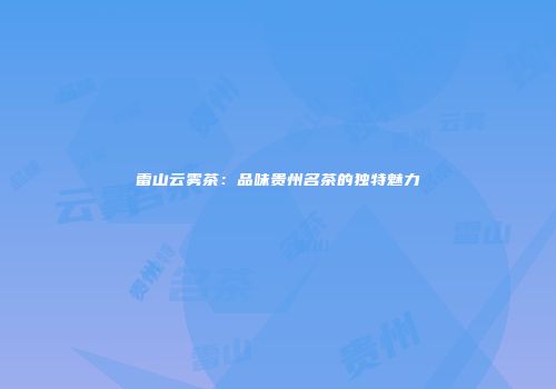 雷山云雾茶：品味贵州名茶的独特魅力