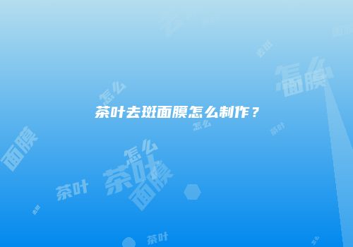 茶叶去斑面膜怎么制作？