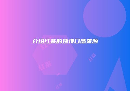 介绍红茶的独特口感来源
