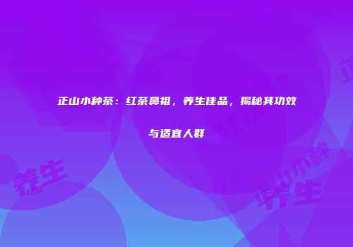 正山小种茶：红茶鼻祖，养生佳品，揭秘其功效与适宜人群