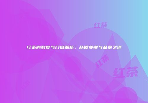 红茶的酸度与口感解析：品质关键与品鉴之道