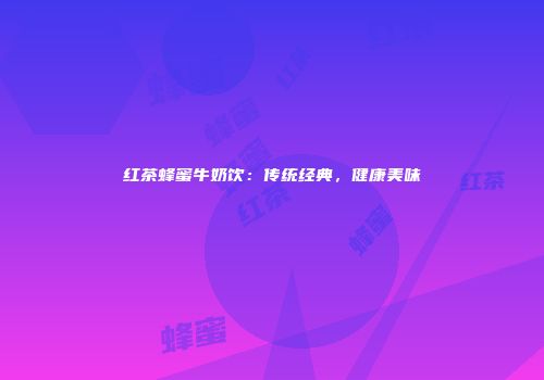 红茶蜂蜜牛奶饮：传统经典，健康美味