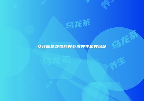 女性喝乌龙茶的好处与养生功效揭秘