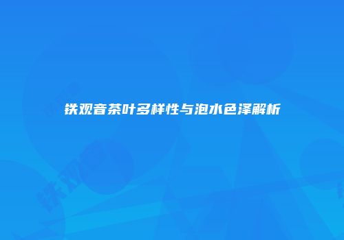 铁观音茶叶多样性与泡水色泽解析