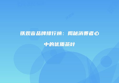 铁观音品牌排行榜：揭秘消费者心中的优质茶叶