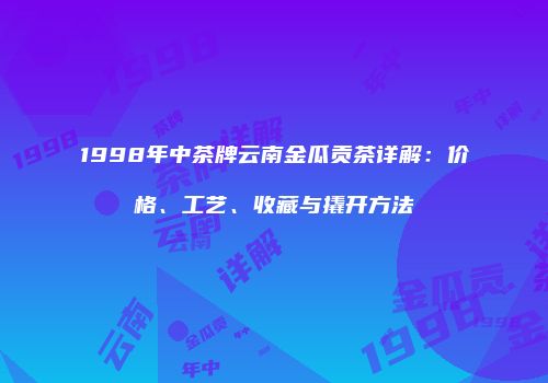 1998年中茶牌云南金瓜贡茶详解：价格、工艺、收藏与撬开方法