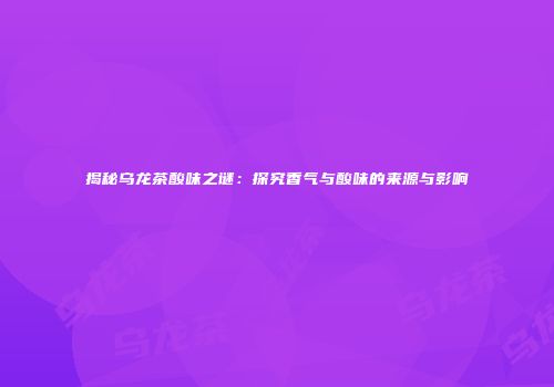 揭秘乌龙茶酸味之谜：探究香气与酸味的来源与影响