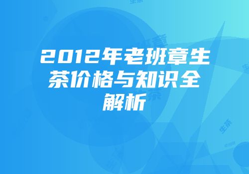 2012年老班章生茶价格与知识全解析