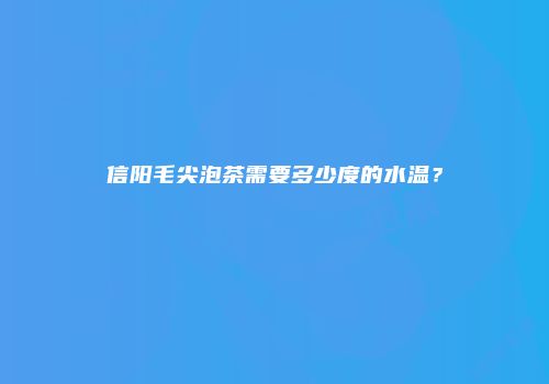 信阳毛尖泡茶需要多少度的水温？