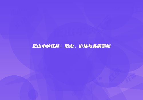 正山小种红茶：历史、价格与品质解析