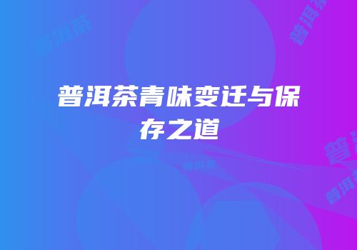 普洱茶青味变迁与保存之道