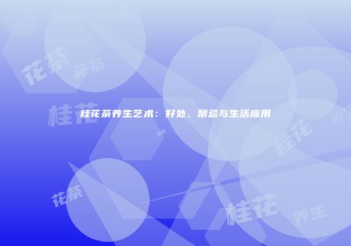 桂花茶养生艺术：好处、禁忌与生活应用