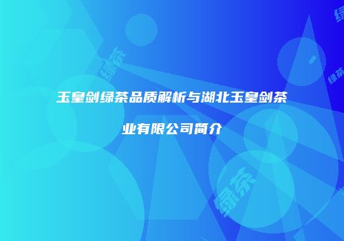 玉皇剑绿茶品质解析与湖北玉皇剑茶业有限公司简介
