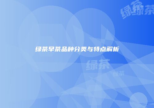 绿茶早茶品种分类与特点解析