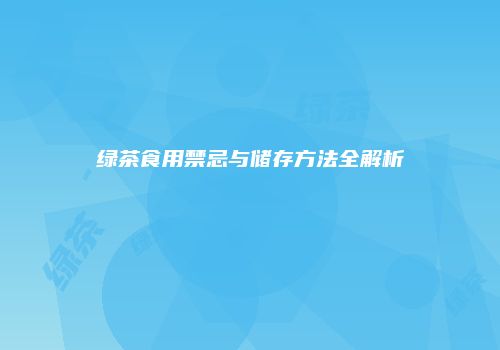绿茶食用禁忌与储存方法全解析