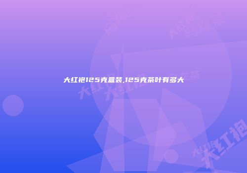 大红袍125克盒装,125克茶叶有多大
