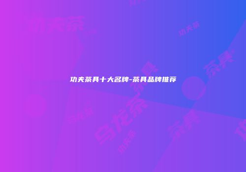功夫茶具十大名牌-茶具品牌推荐