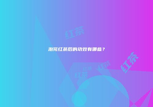 泡完红茶后的功效有哪些？