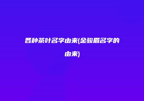 各种茶叶名字由来(金骏眉名字的由来)